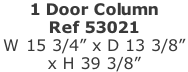 1 Door Column Ref 53021 W 15 3/4” x D 13 3/8”  x H 39 3/8”