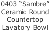 0403 “Sambre” Ceramic Round  Countertop Lavatory Bowl
