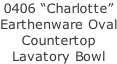0406 “Charlotte” Earthenware Oval Countertop Lavatory Bowl