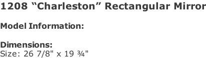 1208 “Charleston” Rectangular Mirror  Model Information:				  Dimensions:  Size: 26 7/8" x 19 ¾"