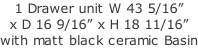 1 Drawer unit W 43 5/16”  x D 16 9/16” x H 18 11/16” with matt black ceramic Basin