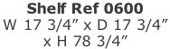 Shelf Ref 0600 W 17 3/4” x D 17 3/4”  x H 78 3/4”